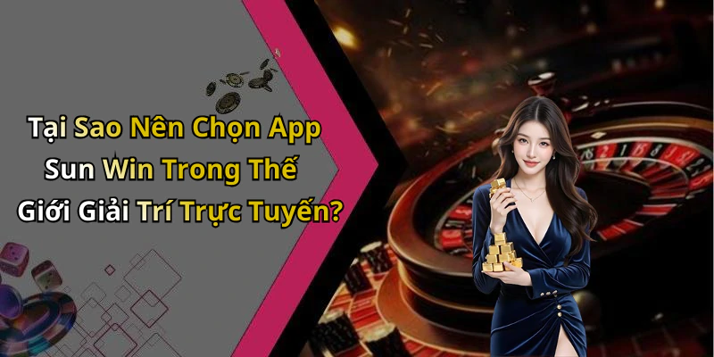 Tại Sao Nên Chọn App Sun Win Trong Thế Giới Giải Trí Trực Tuyến?